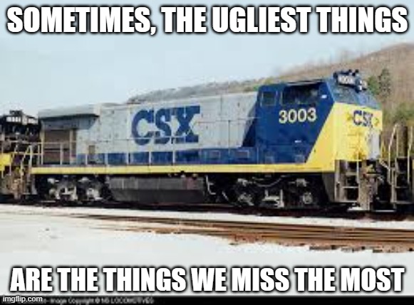 Rest in pieces, BQ23-7 locomotives. | SOMETIMES, THE UGLIEST THINGS; ARE THE THINGS WE MISS THE MOST | image tagged in ugly locomotive,csx,railfan,foamer,railroad,train | made w/ Imgflip meme maker