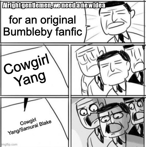 I'm thinking Red Sun plus Brokeback Mountain, but yuri | for an original Bumbleby fanfic; Cowgirl Yang; Cowgirl Yang/Samurai Blake | image tagged in memes,alright gentlemen we need a new idea,rwby | made w/ Imgflip meme maker