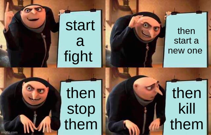 Gru's Plan Meme | start a fight; then start a new one; then stop them; then kill them | image tagged in memes,gru's plan | made w/ Imgflip meme maker