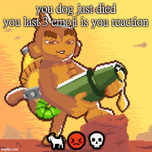 hot n sticky | you dog just died
you last 3 emoji is you reaction; 🐐😡💀 | image tagged in hot n sticky | made w/ Imgflip meme maker
