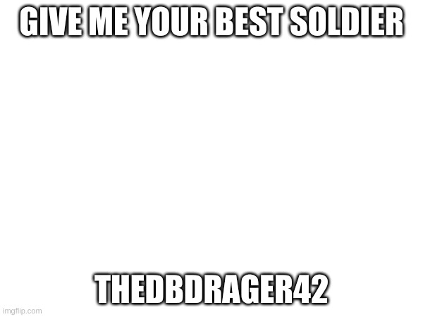 im sorry. | GIVE ME YOUR BEST SOLDIER; THEDBDRAGER42 | image tagged in apology | made w/ Imgflip meme maker