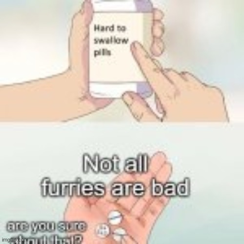 Although MOST are bad | image tagged in furry,memes,hard to swallow pills | made w/ Imgflip meme maker