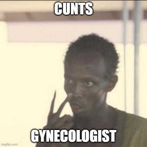 Look At Me Meme | CUNTS; GYNECOLOGIST | image tagged in memes,look at me | made w/ Imgflip meme maker