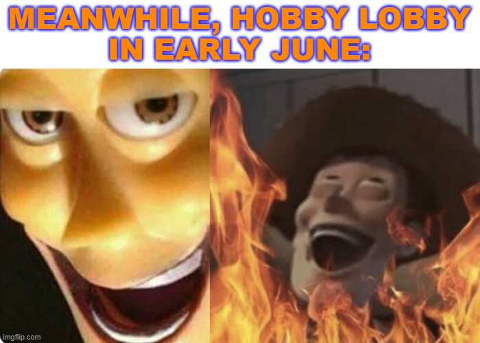 Evil Woody | MEANWHILE, HOBBY LOBBY
IN EARLY JUNE: | image tagged in evil woody | made w/ Imgflip meme maker