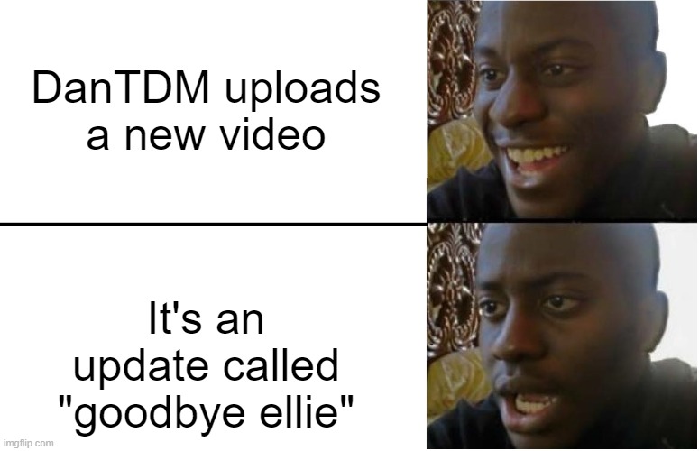 We will miss you ellie R.I.P. | DanTDM uploads a new video; It's an update called "goodbye ellie" | image tagged in disappointed black guy | made w/ Imgflip meme maker