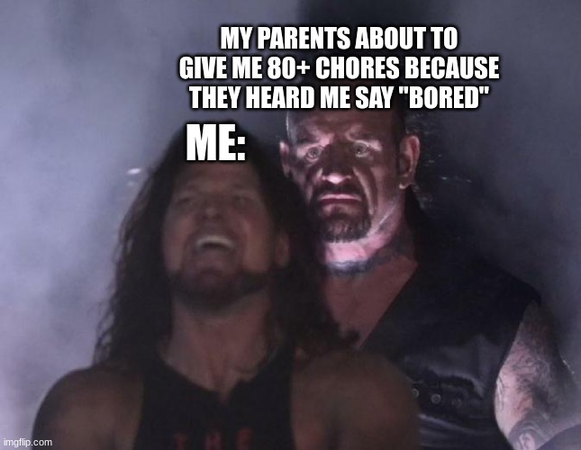 (insert creative title here) | MY PARENTS ABOUT TO GIVE ME 80+ CHORES BECAUSE THEY HEARD ME SAY "BORED"; ME: | image tagged in the undertaker | made w/ Imgflip meme maker