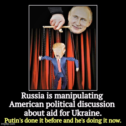 That was Putin's specialty in the KGB. | Russia is manipulating 
American political discussion 
about aid for Ukraine. | Putin's done it before and he's doing it now. | image tagged in funny,demotivationals,putin,trump,puppet,ukraine | made w/ Imgflip demotivational maker