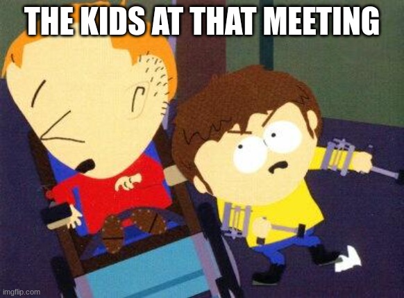 South Park Jimmy Timmy | THE KIDS AT THAT MEETING | image tagged in south park jimmy timmy | made w/ Imgflip meme maker