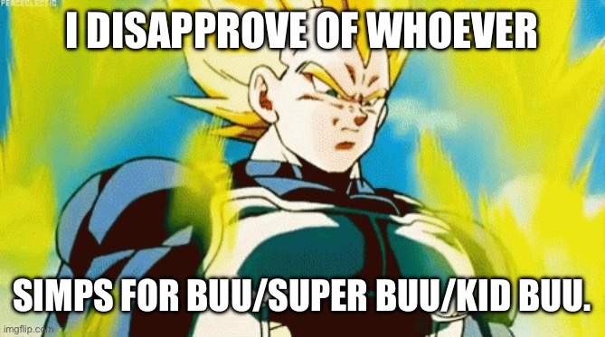 In General | I DISAPPROVE OF WHOEVER; SIMPS FOR BUU/SUPER BUU/KID BUU. | image tagged in mad vegeta,buu what,bitch,bitch what | made w/ Imgflip meme maker