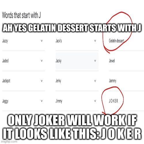 thank you google very helpful | AH YES GELATIN DESSERT STARTS WITH J; ONLY JOKER WILL WORK IF IT LOOKS LIKE THIS: J O K E R | image tagged in memes,blank transparent square | made w/ Imgflip meme maker