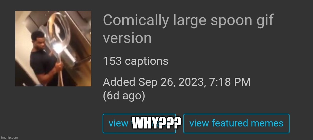 I have no idea why this has so many captions, I made this a template specifically for ONE meme and it just suddenly blew up | WHY??? | made w/ Imgflip meme maker