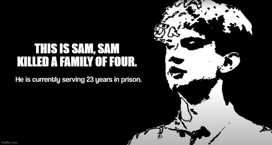 Sam | THIS IS SAM, SAM KILLED A FAMILY OF FOUR. | image tagged in youtube,youtuber | made w/ Imgflip meme maker