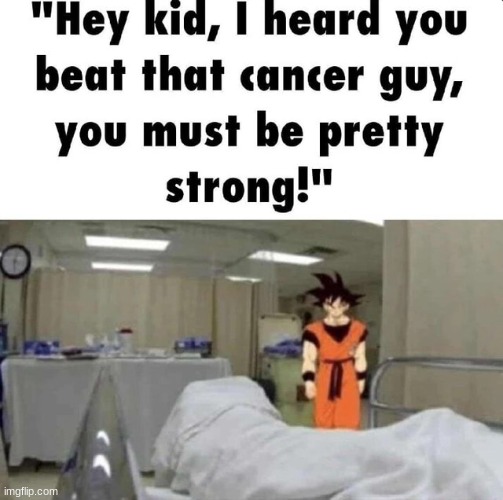 image tagged in hey kid i heard you beat that,cancer guy you must be,pretty strong | made w/ Imgflip meme maker