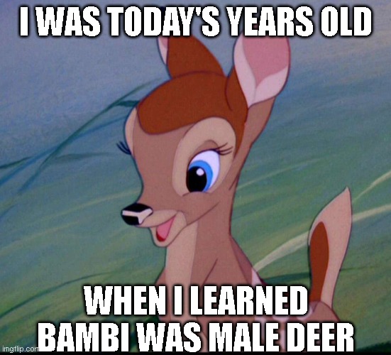 I WAS TODAY'S YEARS OLD; WHEN I LEARNED BAMBI WAS MALE DEER | made w/ Imgflip meme maker