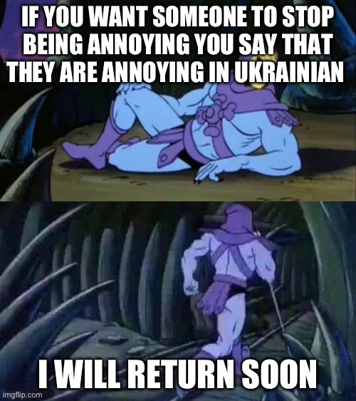 Skeletor disturbing facts | IF YOU WANT SOMEONE TO STOP BEING ANNOYING YOU SAY THAT THEY ARE ANNOYING IN UKRAINIAN; I WILL RETURN SOON | image tagged in skeletor disturbing facts | made w/ Imgflip meme maker