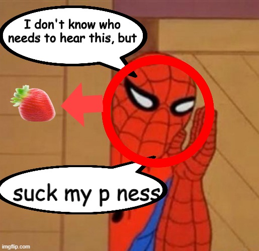 Spider Man I don't know who needs to hear this | suck my p ness | image tagged in spider man i don't know who needs to hear this | made w/ Imgflip meme maker