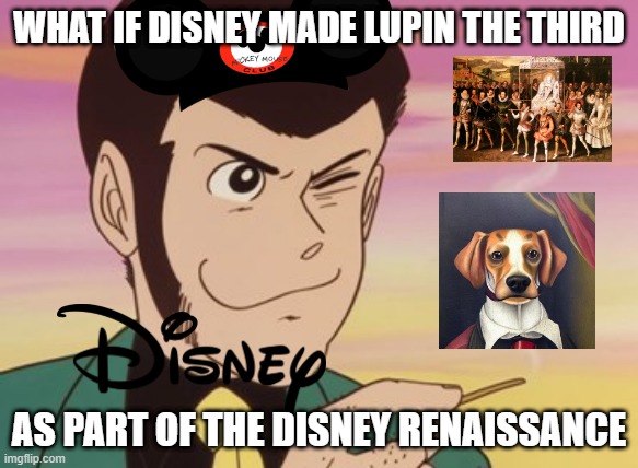 disney what if | WHAT IF DISNEY MADE LUPIN THE THIRD; AS PART OF THE DISNEY RENAISSANCE | image tagged in lupin iii,disney,what if,animation,renaissance | made w/ Imgflip meme maker