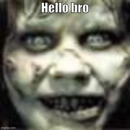 My new meme | Hello bro | image tagged in scary maze face | made w/ Imgflip meme maker