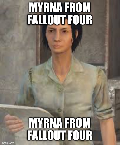 MYRNA FROM FALLOUT FOUR; MYRNA FROM FALLOUT FOUR | made w/ Imgflip meme maker