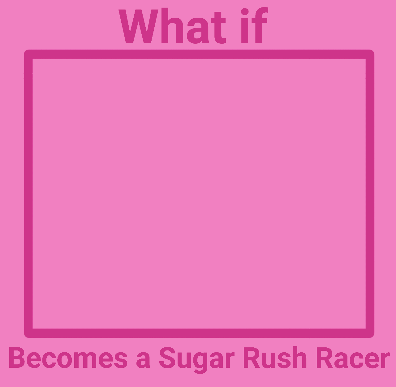 High Quality What if a Character Becomes a Sugar Rush Racer Blank Meme Template