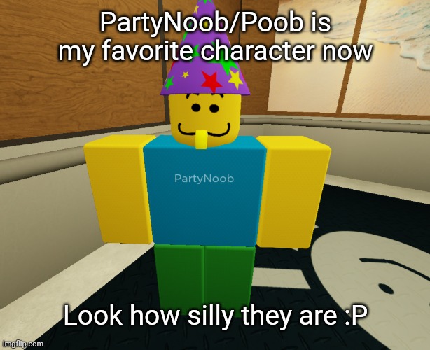 They're so silly :P | PartyNoob/Poob is my favorite character now; Look how silly they are :P | image tagged in idk stuff s o u p carck,regretevator,partynoob,poob | made w/ Imgflip meme maker