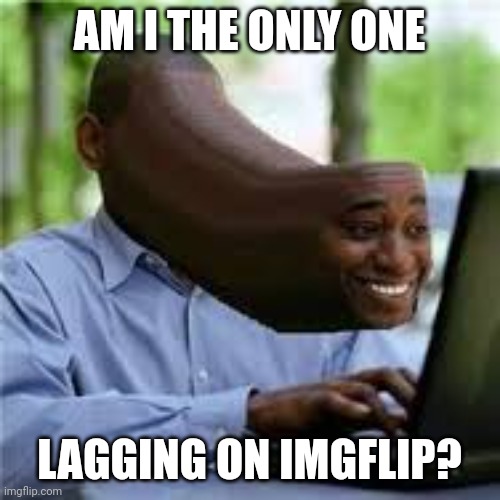 Who tf is DDOSing Imgflip | AM I THE ONLY ONE; LAGGING ON IMGFLIP? | image tagged in u wot m8 | made w/ Imgflip meme maker