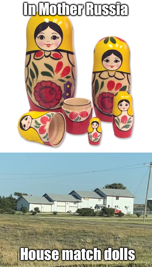 Matryoshka dolls | In Mother Russia; House match dolls | image tagged in russian doll,house,stacked | made w/ Imgflip meme maker