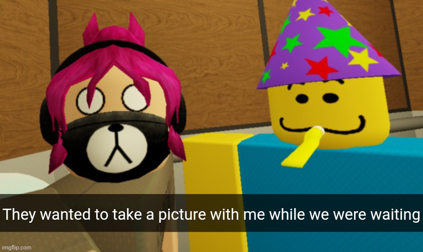 They wanted to take a picture with me while we were waiting | image tagged in idk stuff s o u p carck,regretevator,partynoob/poob | made w/ Imgflip meme maker