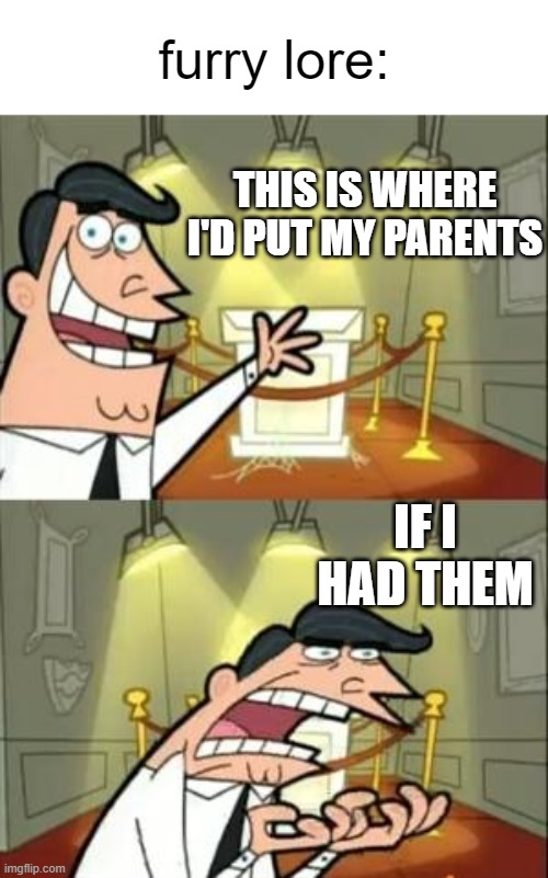 This Is Where I'd Put My Trophy If I Had One | furry lore:; THIS IS WHERE I'D PUT MY PARENTS; IF I HAD THEM | image tagged in memes,this is where i'd put my trophy if i had one,anti furry | made w/ Imgflip meme maker
