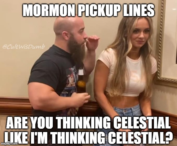 Mormon Pickup Lines | MORMON PICKUP LINES; @CultWisDumb; ARE YOU THINKING CELESTIAL LIKE I'M THINKING CELESTIAL? | image tagged in john silver anna jay,mormon,pickup lines | made w/ Imgflip meme maker