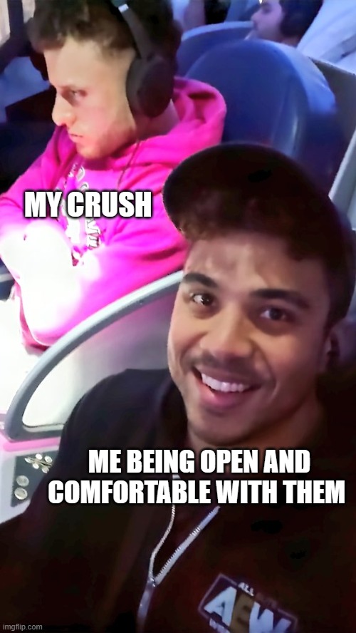 MY CRUSH; ME BEING OPEN AND COMFORTABLE WITH THEM | made w/ Imgflip meme maker