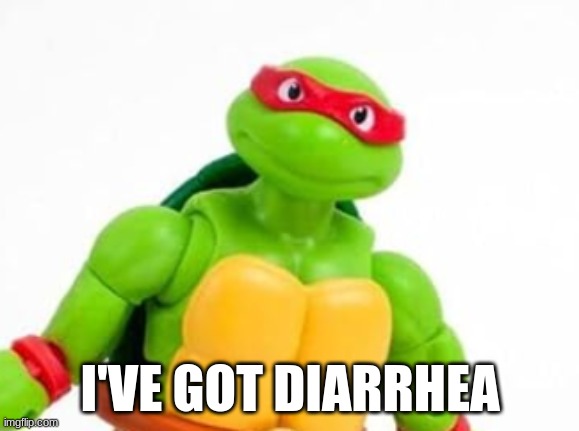 raph diarrhea | I'VE GOT DIARRHEA | image tagged in funny,memes,tmnt | made w/ Imgflip meme maker