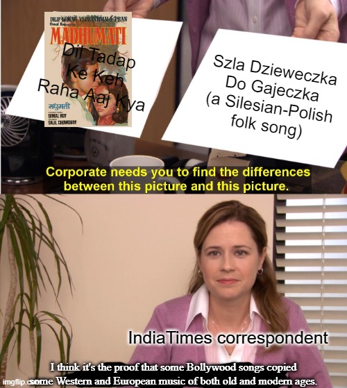 Bollywood, no!  It’s COPYWOOD! | Dil Tadap Ke Keh Raha Aaj Kya; Szla Dzieweczka Do Gajeczka (a Silesian-Polish folk song); IndiaTimes correspondent; I think it's the proof that some Bollywood songs copied some Western and European music of both old and modern ages. | image tagged in memes,they're the same picture,original vs copy,bollywood | made w/ Imgflip meme maker