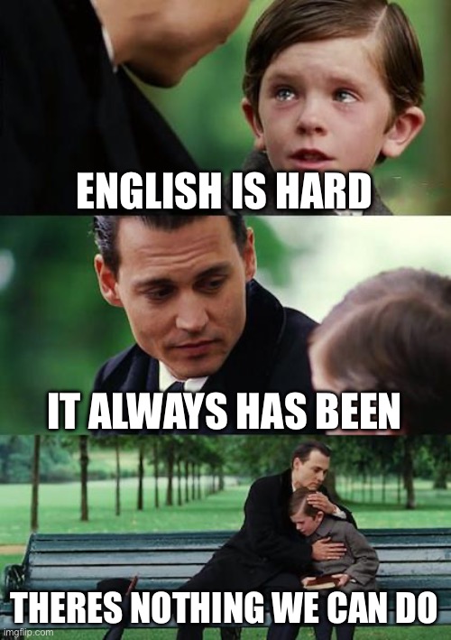 Finding Neverland Meme | ENGLISH IS HARD; IT ALWAYS HAS BEEN; THERES NOTHING WE CAN DO | image tagged in memes,finding neverland | made w/ Imgflip meme maker