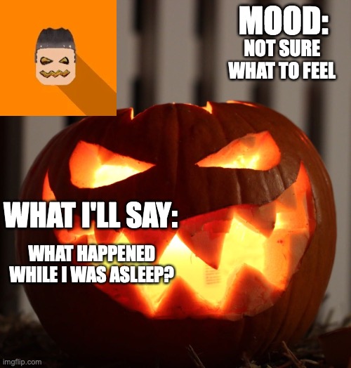 Kyrian247 halloween announcement template | NOT SURE WHAT TO FEEL; WHAT HAPPENED WHILE I WAS ASLEEP? | image tagged in kyrian247 halloween announcement template | made w/ Imgflip meme maker