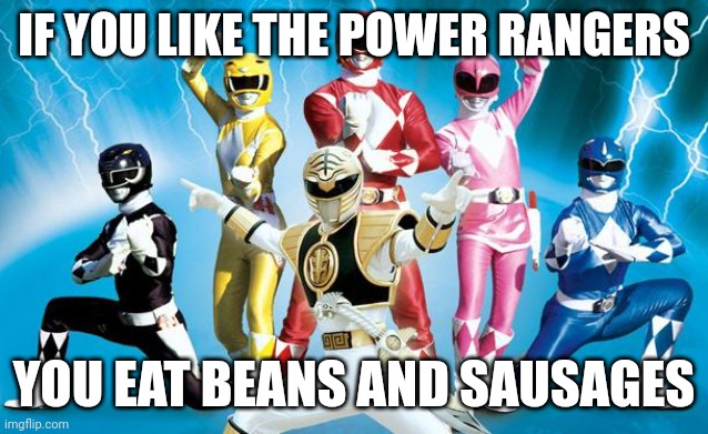 Get this trend going | IF YOU LIKE THE POWER RANGERS; YOU EAT BEANS AND SAUSAGES | image tagged in power rangers,funny memes | made w/ Imgflip meme maker
