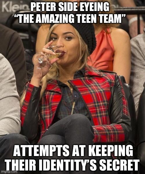 Beyonce Side Eye | PETER SIDE EYEING “THE AMAZING TEEN TEAM”; ATTEMPTS AT KEEPING THEIR IDENTITY’S SECRET | image tagged in beyonce side eye | made w/ Imgflip meme maker