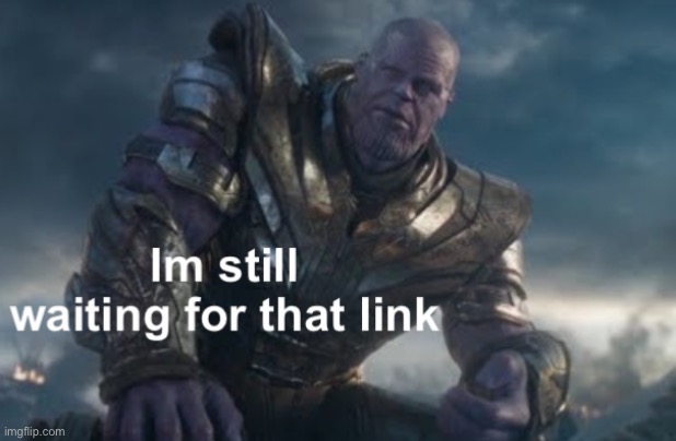 I’m still waiting for that link | image tagged in i m still waiting for that link | made w/ Imgflip meme maker