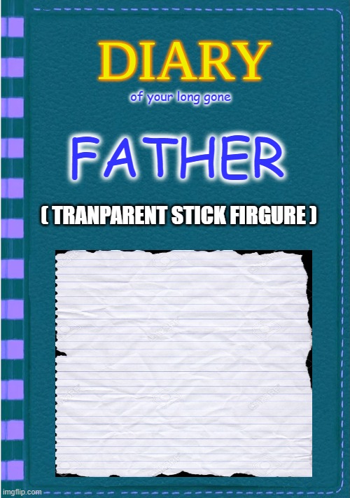 Diary of a Wimpy Kid Blank cover | of your long gone; FATHER; ( TRANPARENT STICK FIRGURE ) | image tagged in diary of a wimpy kid blank cover | made w/ Imgflip meme maker