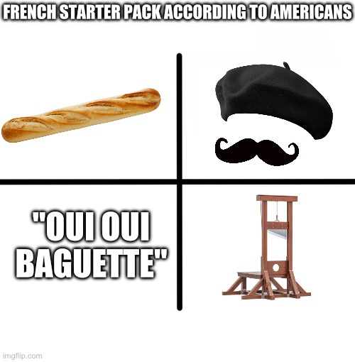 ? | FRENCH STARTER PACK ACCORDING TO AMERICANS; "OUI OUI BAGUETTE" | image tagged in memes,blank starter pack | made w/ Imgflip meme maker