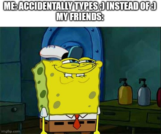 ;) | ME: ACCIDENTALLY TYPES ;) INSTEAD OF :)
MY FRIENDS: | image tagged in memes,don't you squidward | made w/ Imgflip meme maker