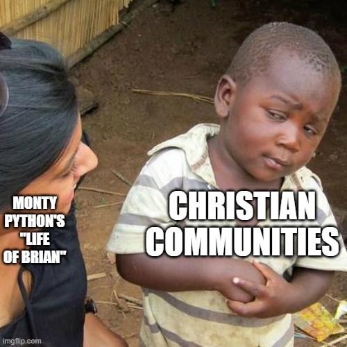 The battle of the mid-70s, LIFE OF BRIAN vs The NEW TESTAMENT. | CHRISTIAN COMMUNITIES; MONTY PYTHON'S "LIFE OF BRIAN" | image tagged in memes,third world skeptical kid,life of brian,christianity,what christians think about | made w/ Imgflip meme maker