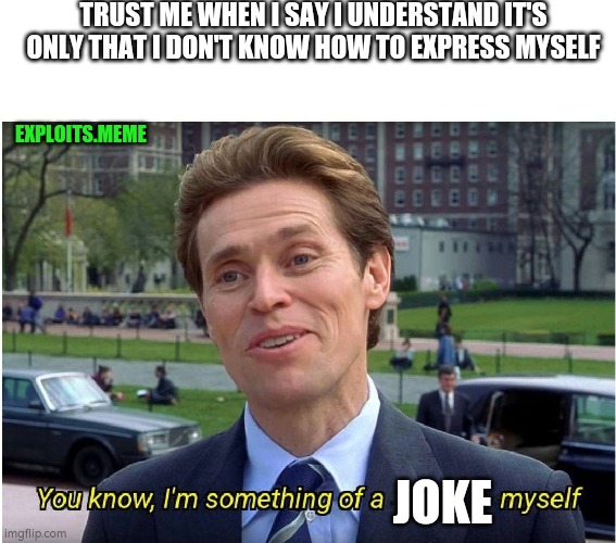 You know, I'm something of a _ myself | TRUST ME WHEN I SAY I UNDERSTAND IT'S ONLY THAT I DON'T KNOW HOW TO EXPRESS MYSELF; EXPLOITS.MEME; JOKE | image tagged in you know i'm something of a _ myself | made w/ Imgflip meme maker
