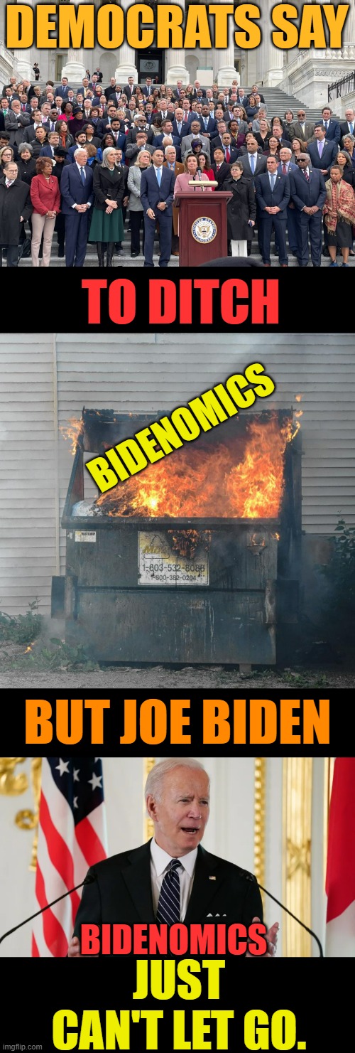 What Can You Say? | DEMOCRATS SAY; TO DITCH; BIDENOMICS; BUT JOE BIDEN; BIDENOMICS; JUST CAN'T LET GO. | image tagged in memes,politics,joe biden,economy,can't even,let go | made w/ Imgflip meme maker