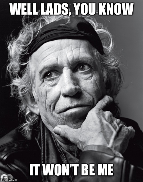 Keith Richards Confessions | WELL LADS, YOU KNOW IT WON’T BE ME | image tagged in keith richards confessions | made w/ Imgflip meme maker