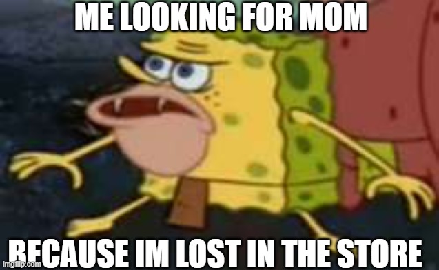 lost in the store meme | ME LOOKING FOR MOM; BECAUSE IM LOST IN THE STORE | image tagged in memes,spongegar | made w/ Imgflip meme maker