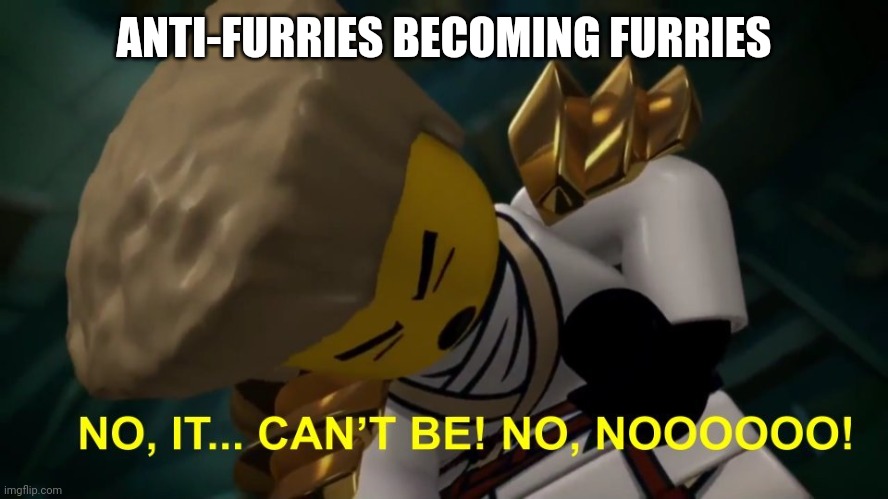 No, It Can't Be! | ANTI-FURRIES BECOMING FURRIES | image tagged in no it can't be | made w/ Imgflip meme maker