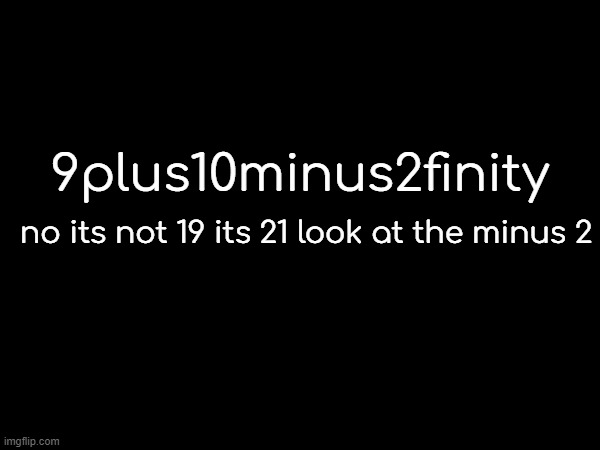 21 gotta be more active | 9plus10minus2finity; no its not 19 its 21 look at the minus 2 | made w/ Imgflip meme maker