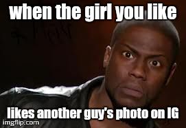 Kevin Hart | when the girl you like likes another guy's photo on IG | image tagged in memes,kevin hart the hell | made w/ Imgflip meme maker