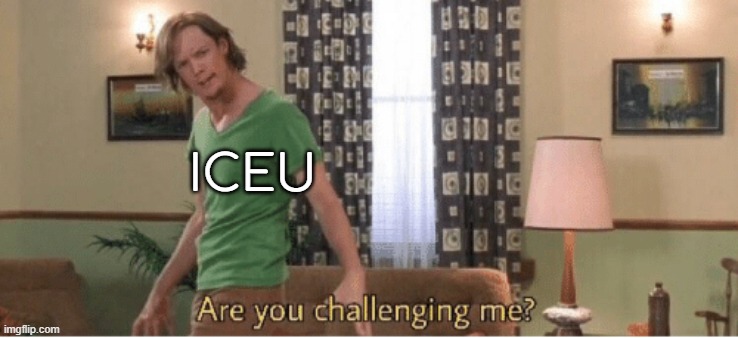 are you challenging me | ICEU | image tagged in are you challenging me | made w/ Imgflip meme maker